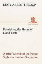 Furnishing the Home of Good Taste a Brief Sketch of the Period Styles in Interior Decoration with Suggestions as to Their Employment in the Homes of T: With Many Other Verses