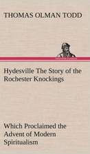 Hydesville the Story of the Rochester Knockings, Which Proclaimed the Advent of Modern Spiritualism: Its Origin and Associations Together with Its Historical Events and Festive Celebrations During Nineteen Centuries