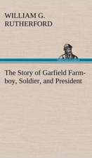 The Story of Garfield Farm-Boy, Soldier, and President: 2nd Edition for Ironware, Tinware, Wood, Etc. with Sections on Tinplating and Galvanizing