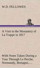 A Visit to the Monastery of La Trappe in 1817 with Notes Taken During a Tour Through Le Perche, Normandy, Bretagne, Poitou, Anjou, Le Bocage, Tourai: The Story of a Homing Pigeon