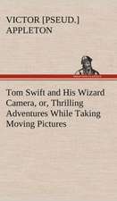 Tom Swift and His Wizard Camera, Or, Thrilling Adventures While Taking Moving Pictures: A Comedy