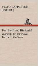 Tom Swift and His Aerial Warship, Or, the Naval Terror of the Seas: A Comedy