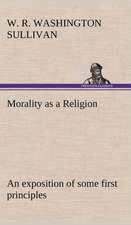 Morality as a Religion an Exposition of Some First Principles: With Specimens of Esperanto and Grammar