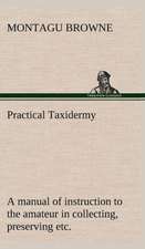 Practical Taxidermy a Manual of Instruction to the Amateur in Collecting, Preserving, and Setting Up Natural History Specimens of All Kinds. to Which: The Rights of Man