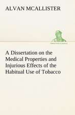 A Dissertation on the Medical Properties and Injurious Effects of the Habitual Use of Tobacco