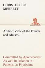 A Short View of the Frauds and Abuses Committed by Apothecaries as Well in Relation to Patients, as Physicians: And of the Only Remedy Thereof by PH