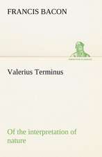 Valerius Terminus of the Interpretation of Nature: Or, Fond of a Lark