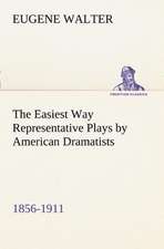 The Easiest Way Representative Plays by American Dramatists: 1856-1911