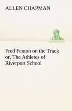 Fred Fenton on the Track Or, the Athletes of Riverport School: 1856-1911