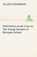 Fred Fenton on the Crew Or, the Young Oarsmen of Riverport School: Poems