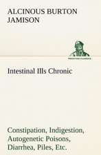 Intestinal Ills Chronic Constipation, Indigestion, Autogenetic Poisons, Diarrhea, Piles, Etc. Also Auto-Infection, Auto-Intoxication, Anemia, Emaciati: Poems