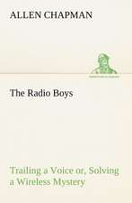 The Radio Boys Trailing a Voice Or, Solving a Wireless Mystery: With Sketches of Travel in Washington Territory, British Columbia, Oregon and California