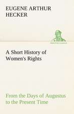 A Short History of Women's Rights from the Days of Augustus to the Present Time. with Special Reference to England and the United States. Second EDI: Literary and Social