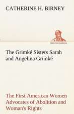 The Grimke Sisters Sarah and Angelina Grimke: The First American Women Advocates of Abolition and Woman's Rights