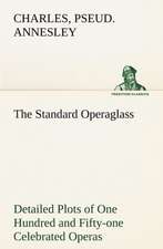 The Standard Operaglass Detailed Plots of One Hundred and Fifty-One Celebrated Operas: Years of Travel as a Virtuoso