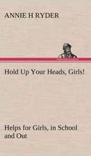 Hold Up Your Heads, Girls!: Helps for Girls, in School and Out