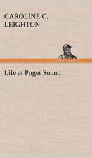 Life at Puget Sound: With Sketches of Travel in Washington Territory, British Columbia, Oregon and California