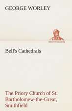 Bell's Cathedrals: The Priory Church of St. Bartholomew-The-Great, Smithfield a Short History of the Foundation and a Description of the