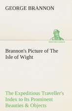 Brannon's Picture of the Isle of Wight the Expeditious Traveller's Index to Its Prominent Beauties & Objects of Interest. Compiled Especially with Ref: Being a Manual for the Use of Students and Teachers in the Administration of Supervised Study