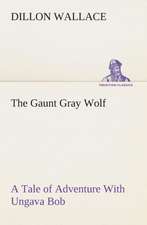 The Gaunt Gray Wolf a Tale of Adventure with Ungava Bob: A Chronicle of Mechanical Conquest