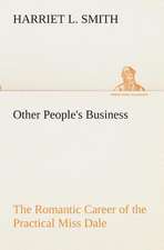 Other People's Business the Romantic Career of the Practical Miss Dale: What It Brought and What It Taught