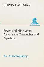 Seven and Nine Years Among the Camanches and Apaches an Autobiography: Forest Ranger a Romance of the Mountain West