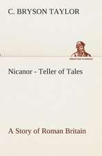 Nicanor - Teller of Tales a Story of Roman Britain: Essays on the Character and Mission of the Poet as Interpreted in English Verse of the Last One Hundred and Fifty Year