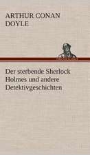 Der Sterbende Sherlock Holmes Und Andere Detektivgeschichten: Gesamtwerk