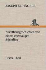 Zuchthausgeschichten Von Einem Ehemaligen Zuchtling Erster Theil: Der Tragodie Zweiter Teil