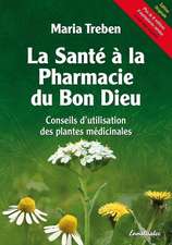 La Sante a la Pharmacie Du Bon Dieu: Conseils D'Utilisation Des Plantes Medicinales