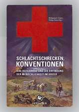 Schlachtschrecken - Konventionen: Das Rote Kreuz und die Erfindung der Menschlichkeit im Kriege