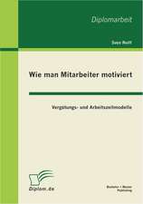 Wie Man Mitarbeiter Motiviert: Vergutungs- Und Arbeitszeitmodelle