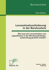 Lernmotivationsf Rderung in Der Berufsschule: Wie Kann Die Lernmotivation Von Jugendlichen in Der Berufsausbildungsvorbereitung Gest Rkt Werden?