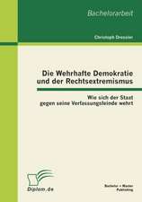 Die Wehrhafte Demokratie Und Der Rechtsextremismus: Wie Sich Der Staat Gegen Seine Verfassungsfeinde Wehrt