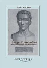 Joseph Fraunhofers Leben, Leistungen Und Wirksamkeit: Zur Geschichte Der Mathematik Und Der Elementenlehre Platons Und Der Pythagoreer