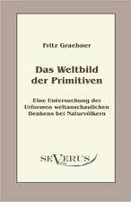 Das Weltbild Der Primitiven: Eine Untersuchung Der Urformen Weltanschaulichen Denkens Bei Naturvolkern