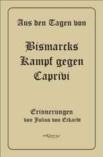 Aus Den Tagen Von Bismarcks Kampf Gegen Caprivi. Erinnerungen Von Julius Von Eckardt: Ein Blick in Sein Leben