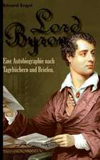 Lord Byron. Eine Autobiographie Nach Tagebuchern Und Briefen.: Ein Beitrag Zur Geschichte Und Zur Systematischen Grundlegung Der Erkenntnistheorie