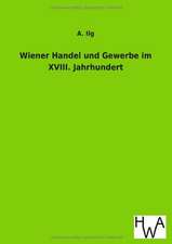 Wiener Handel und Gewerbe im XVIII. Jahrhundert