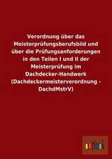 Verordnung über das Meisterprüfungsberufsbild und über die Prüfungsanforderungen in den Teilen I und II der Meisterprüfung im Dachdecker-Handwerk (Dachdeckermeisterverordnung - DachdMstrV)