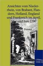 Ansichten vom Niederrhein, von Brabant, Flandern, Holland, England und Frankreich im April, Mai und Juni 1790