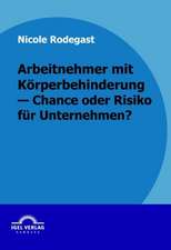 Arbeitnehmer Mit K Rperbehinderung - Chance Oder Risiko Fur Unternehmen?: Erfolgsfaktoren Und Wettbewerbsstrategie