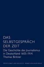 Das Selbstgespräch der Zeit. Die Geschichte des deutschen Journalismus 1605 - 1914