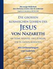 Die großen kosmischen Lehren des Jesus von Nazareth an Seine Apostel und Jünger, die es fassen konnten - mit Erläuterungen von Gabriele