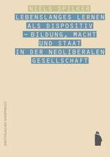 Lebenslanges Lernen als Dispositiv - Bildung, Macht und Staat in der neoliberalen Gesellschaft