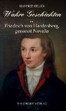 Wahre Geschichten um Friedrich von Hardenberg, genannt Novalis