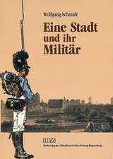 Eine Stadt Und Ihr Militar: Regensburg ALS Bayerische Garnisonsstadt Im 19. Und Fruhen 20. Jahrhundert