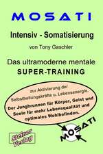 MOSATI Intensiv Somatisierung. Das ultramoderne mentale Super-Training zur Aktivierung der Selbstheilungskräfte u. Lebensenergie. Der Jungbrunnen für Körper, Geist und Seele für mehr Lebensqualität und optimales Wohlbefinden.