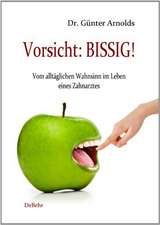 Vorsicht: BISSIG! Vom alltäglichen Wahnsinn im Leben eines Zahnarztes