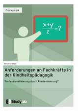 Anforderungen an Fachkräfte in der Kindheitspädagogik. Professionalisierung durch Akademisierung?